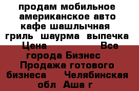 продам мобильное американское авто-кафе шашлычная, гриль, шаурма, выпечка › Цена ­ 1 500 000 - Все города Бизнес » Продажа готового бизнеса   . Челябинская обл.,Аша г.